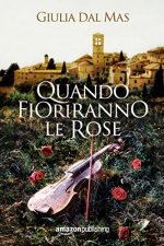 Quando fioriranno le rose_Giulia Dal Mas_ #1 Villa Matilde, la casa degli amori ritrovati