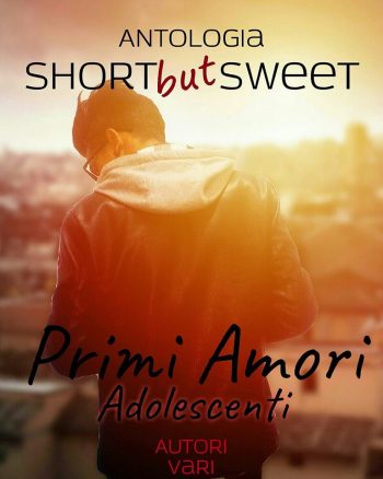 Primi Amori. Adolescenti di AA.VV (Antologia Short but Sweet)